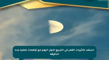 استعد لتأثيرات القمر في التربيع الأول اليوم مع توقعات فلكية جدة الدقيقة